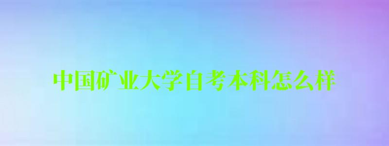 中國礦業大學自考本科怎么樣（中國礦業大學自考本科怎么樣?。? title=