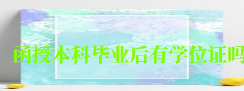 函授本科畢業后有學位證嗎 函授本科畢業后有學位證嗎 有什么用處,函授本科畢業后有學位證嗎 有什么用處嗎(圖1)