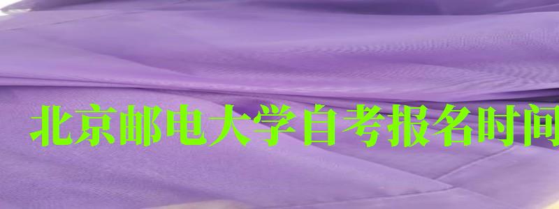 北京郵電大學自考報名時間(北京郵電大學自考報名時間表) 北京郵電大學自考報名時間,北京郵電大學自考報名時間表(圖1)