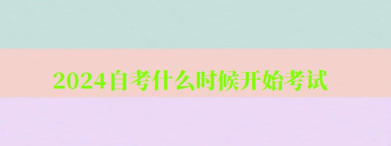 2024自考什么時候開始考試 2024自考什么時候開始考試 4月幾號開考,2024自考什么時候開始考試 4月幾號開考的(圖1)