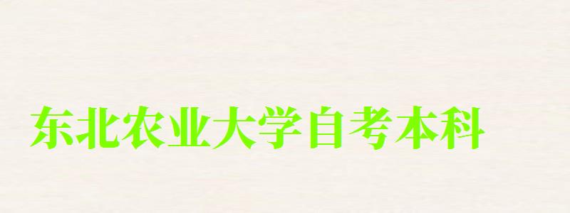 東北農(nóng)業(yè)大學(xué)自考本科(東北農(nóng)業(yè)大學(xué)自考本科專業(yè)) 東北農(nóng)業(yè)大學(xué)自考本科,東北農(nóng)業(yè)大學(xué)自考本科專業(yè)(圖1)
