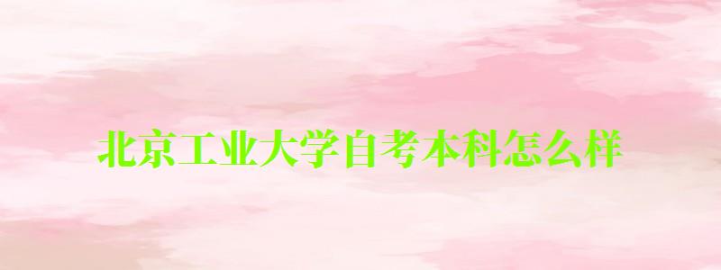 北京工業(yè)大學(xué)自考本科怎么樣(北京工業(yè)大學(xué)自考本科怎么樣啊) 北京工業(yè)大學(xué)自考本科怎么樣,北京工業(yè)大學(xué)自考本科怎么樣啊(圖1)