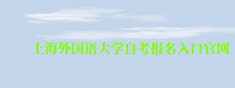 上海外國語大學自考報名入口官網(上海外國語大學自考報名入口官網網址) 上海外國語大學自考報名入口官網,上海外國語大學自考報名入口官網網址(圖1)