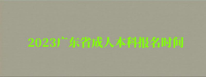 2023廣東省成人本科報名時間 2023廣東省成人本科報名時間 ,2023廣東省成人本科報名時間(圖1)