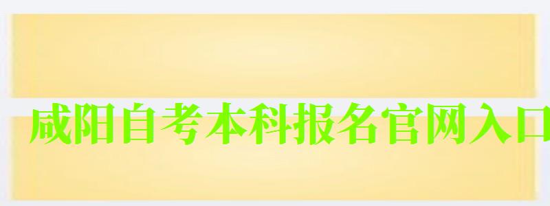 咸陽自考本科報名官網入口 咸陽自考本科報名官網入口 ,咸陽自考本科報名官網入口網址(圖1)