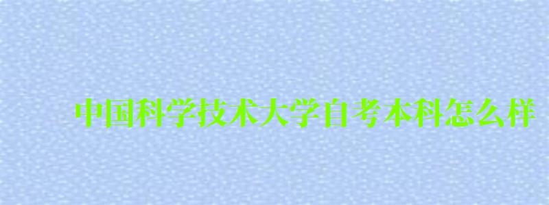 中國(guó)科學(xué)技術(shù)大學(xué)自考本科怎么樣(中國(guó)科學(xué)技術(shù)大學(xué)自考本科怎么樣啊) 中國(guó)科學(xué)技術(shù)大學(xué)自考本科怎么樣,中國(guó)科學(xué)技術(shù)大學(xué)自考本科怎么樣啊(圖1)