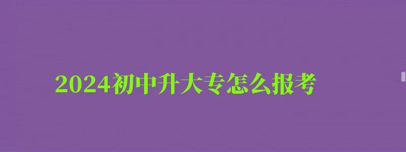 2024初中升大專怎么報考 2024初中升大專怎么報考 哪種方式最好,初中報考大專需要什么條件(圖1)