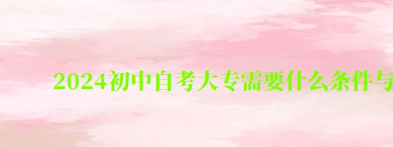 2024初中自考大專需要什么條件與要求(2024初中自考大專需要什么條件與要求呢) 2024初中自考大專需要什么條件與要求,2024初中自考大專需要什么條件與要求呢(圖1)