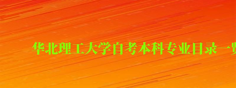 華北理工大學(xué)自考本科專業(yè)目錄一覽表 華北理工大學(xué)自考本科專業(yè)目錄一覽表 ,華北理工大學(xué)自考本科專業(yè)目錄一覽表(圖1)