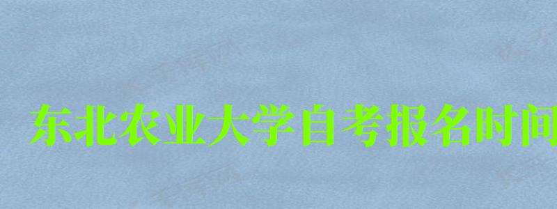 東北農(nóng)業(yè)大學自考報名時間(東北農(nóng)業(yè)大學自考報名時間表) 東北農(nóng)業(yè)大學自考報名時間,東北農(nóng)業(yè)大學自考報名時間表(圖1)