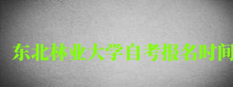 東北林業(yè)大學(xué)自考報(bào)名時(shí)間(東北林業(yè)大學(xué)自考報(bào)名時(shí)間表) 東北林業(yè)大學(xué)自考報(bào)名時(shí)間,東北林業(yè)大學(xué)自考報(bào)名時(shí)間表(圖1)