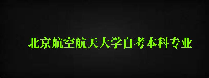 北京航空航天大學自考本科專業(北京航空航天大學自考本科專業有哪些) 北京航空航天大學自考本科專業,北京航空航天大學自考本科專業有哪些(圖1)