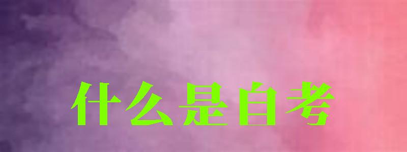 什么是自考 什么是自考 ,什么是自考本科(圖1)