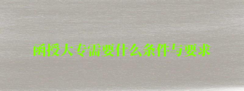 函授大專需要什么條件與要求 函授大專需要什么條件與要求 ,函授大專需要什么條件與要求(圖1)