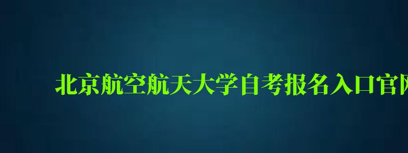 北京航空航天大學自考報名入口官網(北京航空航天大學自考報名入口官網網址) 北京航空航天大學自考報名入口官網,北京航空航天大學自考報名入口官網網址(圖1)