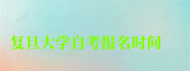 復旦大學自考報名時間(復旦大學自考報名時間) 復旦大學自考報名時間,復旦大學自考報名時間(圖1)