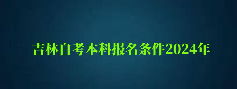 吉林自考本科報名條件2024年(吉林自考本科報名條件2024年) 吉林自考本科報名條件2024年,吉林自考本科報名條件2024年(圖1)