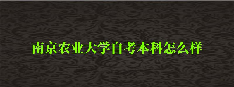 南京農業大學自考本科怎么樣(南京農業大學自考本科怎么樣啊) 南京農業大學自考本科怎么樣,南京農業大學自考本科怎么樣啊(圖1)