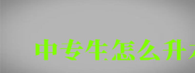 中專生怎么升本科 中專生怎么升本科 最快幾年畢業,中專生怎么升本科 最快幾年畢業呢(圖1)