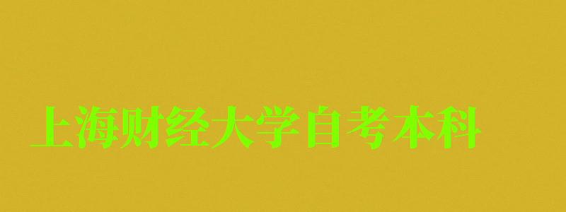 上海財經大學自考本科(上海財經大學自考本科學位證要求) 上海財經大學自考本科,上海財經大學自考本科學位證要求(圖1)