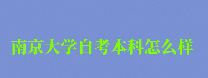 南京大學(xué)自考本科怎么樣(南京大學(xué)自考本科怎么樣啊) 南京大學(xué)自考本科怎么樣,南京大學(xué)自考本科怎么樣啊(圖1)