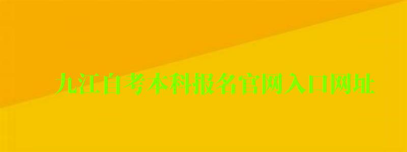 九江自考本科報名官網入口網址 九江自考本科報名官網入口網址 ,九江自考本科報名官網入口網址是什么(圖1)