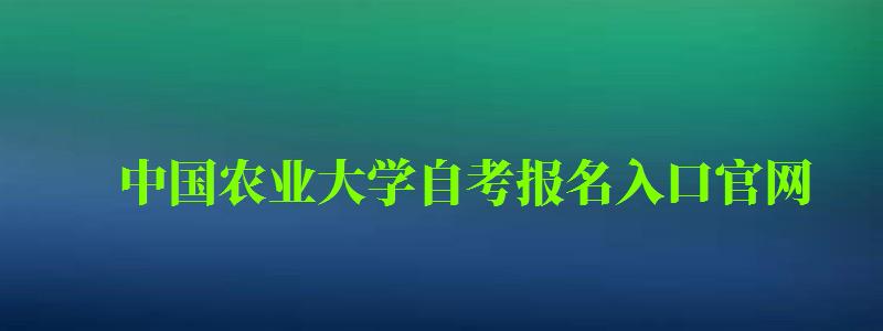 中國農業大學自考報名入口官網（中國農業大學自考報名入口官網網址）