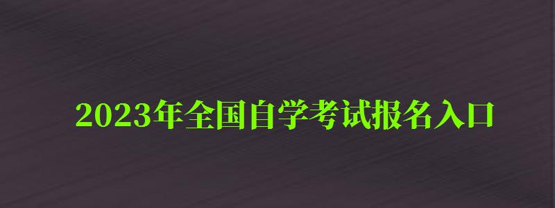 2023年全國自學考試報名入口 2023年全國自學考試報名入口 ,2023年全國自學考試報名入口在哪里(圖1)