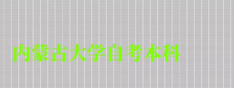 內蒙古大學自考本科(內蒙古大學自考本科專業) 內蒙古大學自考本科,內蒙古大學自考本科專業(圖1)