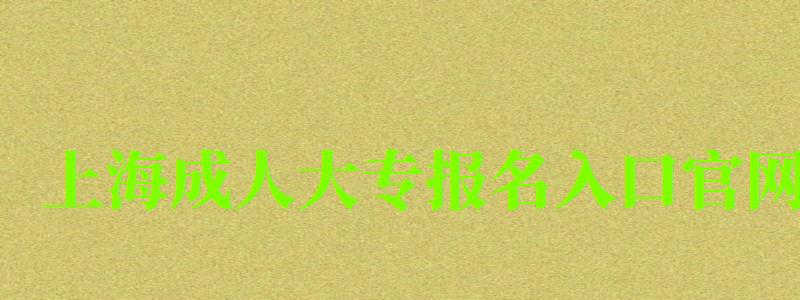 上海成人大專報名入口官網 上海成人大專報名入口官網 ,上海市成人大專報考網站(圖1)
