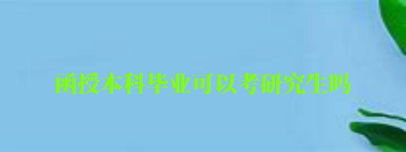 函授本科畢業(yè)可以考研究生嗎 函授本科畢業(yè)可以考研究生嗎 ,函授本科畢業(yè)可以考研究生嗎(圖1)