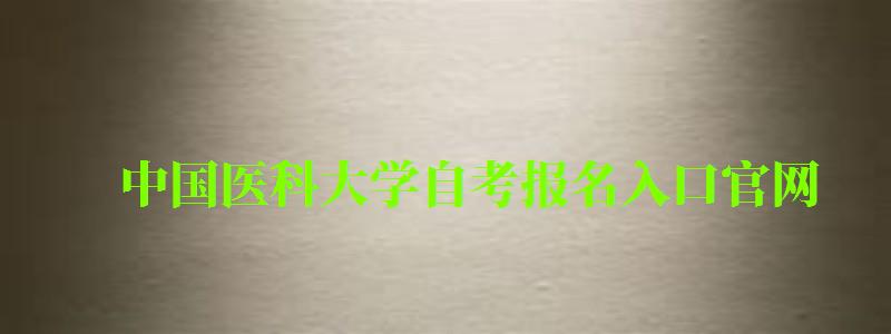 中國(guó)醫(yī)科大學(xué)自考報(bào)名入口官網(wǎng)(中國(guó)醫(yī)科大學(xué)自考報(bào)名入口官網(wǎng)網(wǎng)址) 中國(guó)醫(yī)科大學(xué)自考報(bào)名入口官網(wǎng),中國(guó)醫(yī)科大學(xué)自考報(bào)名入口官網(wǎng)網(wǎng)址(圖1)