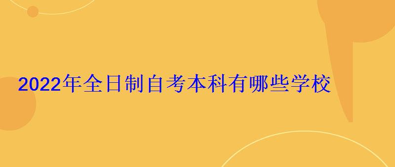 2022年全日制自考本科有哪些學(xué)校 2022年全日制自考本科有哪些學(xué)校