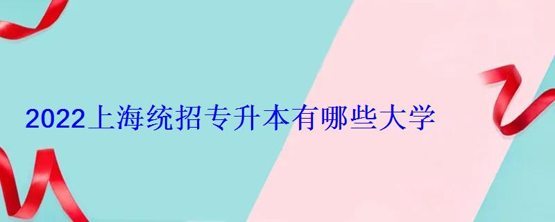 2022上海統招專升本有哪些大學 2022上海統招專升本有哪些大學