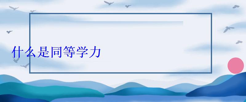 什么是同等學(xué)力 什么是同等學(xué)力