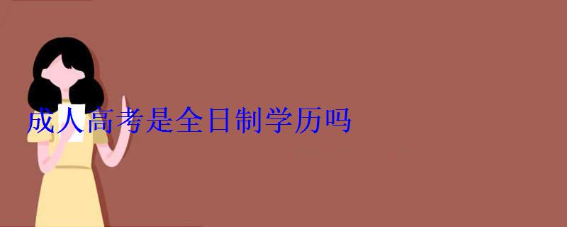 成人高考是全日制學歷嗎 成人高考是全日制學歷嗎