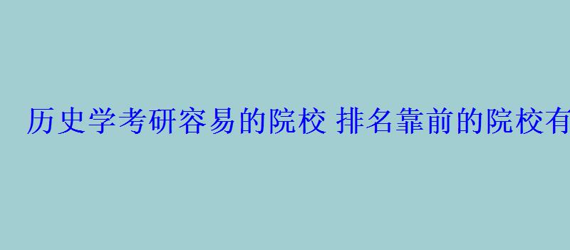 歷史學考研容易的院校排名靠前的院校有哪些 歷史學考研容易的院校排名靠前的院校有哪些