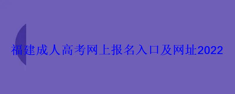 福建成人高考網上報名入口及網址2022