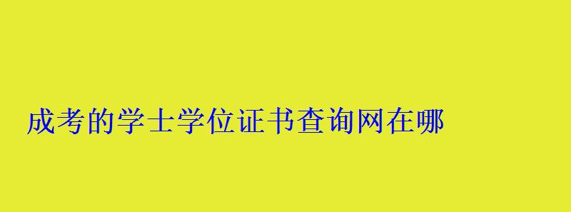 成考的學士學位證書查詢網在哪 成考的學士學位證書查詢網在哪