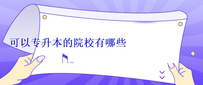 可以專升本的院校有哪些 可以專升本的院校有哪些