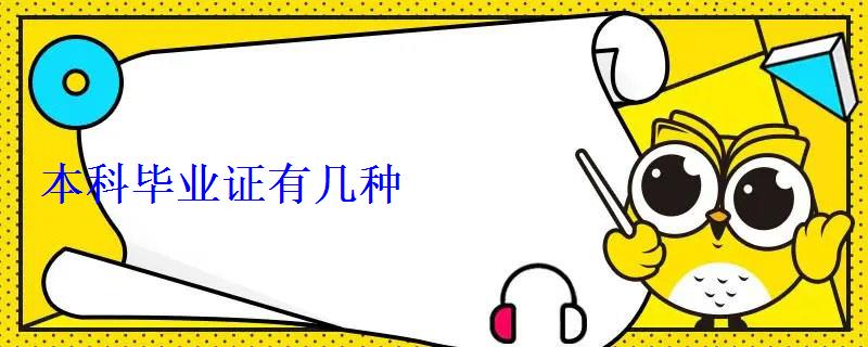 本科畢業證有幾種 本科畢業證有幾種