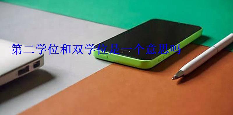 第二學位和雙學位是一個意思嗎 第二學位和雙學位是一個意思嗎