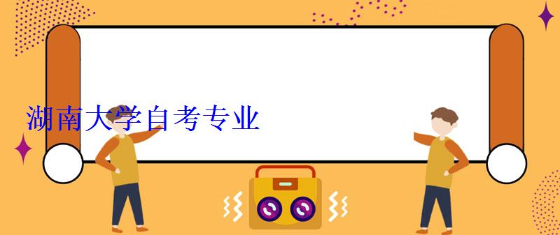 湖南大學自考專業 湖南大學自考專業