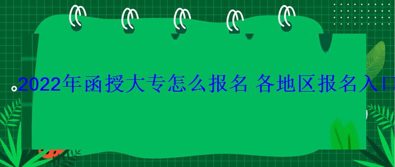 2022年函授大專怎么報名各地區報名入口匯總 2022年函授大專怎么報名各地區報名入口匯總