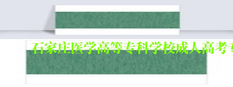 石家莊醫學高等專科學校成人高考專業有哪些 石家莊醫學高等專科學校成人高考專業有哪些 (圖1)