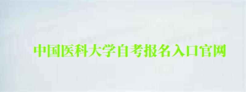 中國醫科大學自考報名入口官網 中國醫科大學自考報名入口官網(圖1)