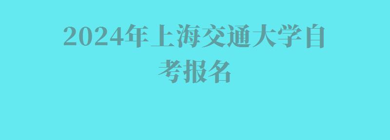 2024年上海交通大學自考報名 2024年上海交通大學自考報名