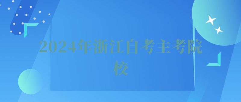 2024年浙江自考主考院校 2024年浙江自考主考院校