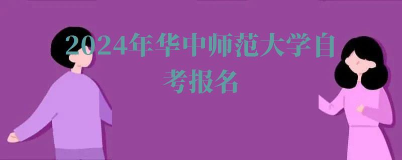 2024年華中師范大學(xué)自考報(bào)名 2024年華中師范大學(xué)自考報(bào)名