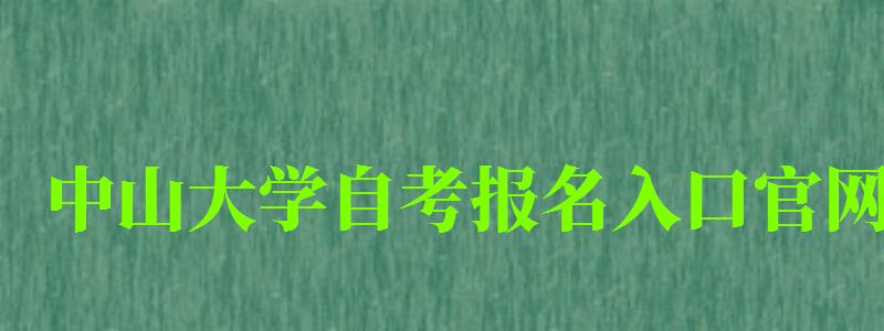 中山大學自考報名入口官網 中山大學自考報名入口官網